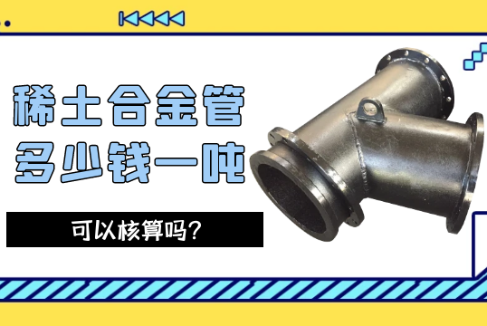 稀土合金管多少錢一噸可以核算嗎？[抖阴污免费网站]