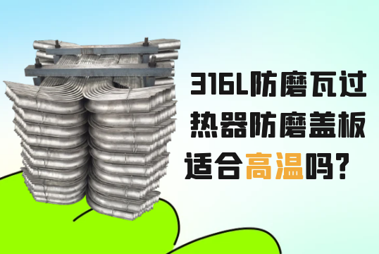 316L防磨瓦過熱器防磨蓋板適合高溫嗎？[抖阴污免费网站]