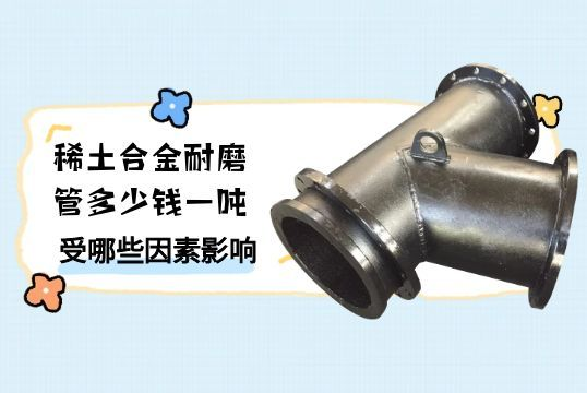 稀土合金耐磨管多少錢一噸受哪些因素影響[抖阴污免费网站]